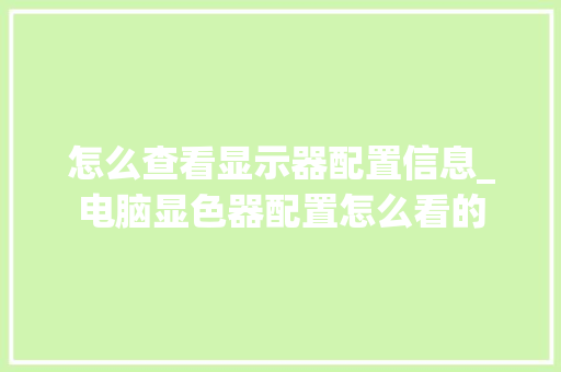 怎么查看显示器配置信息_电脑显色器配置怎么看的