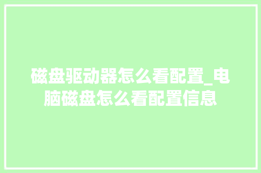 磁盘驱动器怎么看配置_电脑磁盘怎么看配置信息