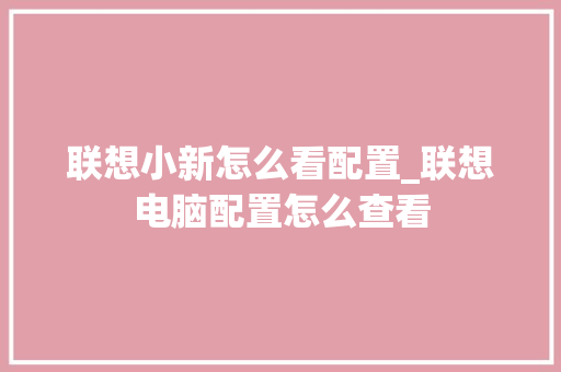 联想小新怎么看配置_联想电脑配置怎么查看