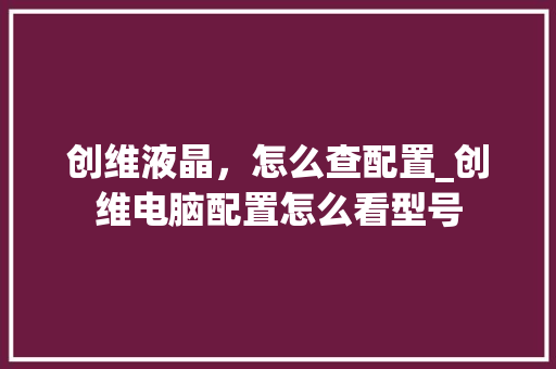 创维液晶,怎么查配置_创维电脑配置怎么看型号 创维液晶,怎么查配置_创维电脑配置怎么看型号