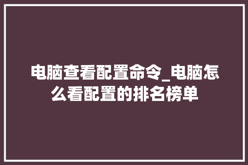 电脑查看配置命令_电脑怎么看配置的排名榜单