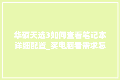华硕天选3如何查看笔记本详细配置_买电脑看需求怎么看配置高低