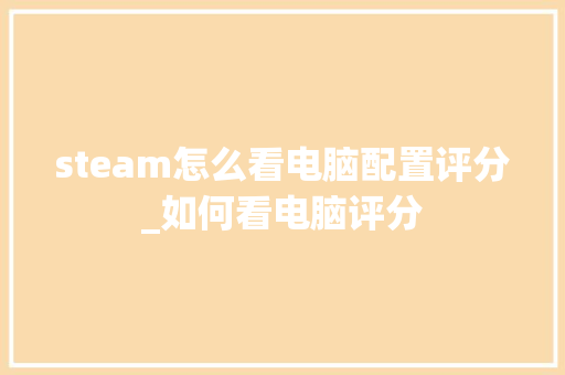 steam怎么看电脑配置评分_如何看电脑评分 电脑配置