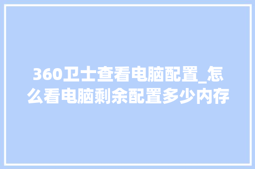 360卫士查看电脑配置_怎么看电脑剩余配置多少内存