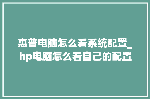 惠普电脑怎么看系统配置_hp电脑怎么看自己的配置
