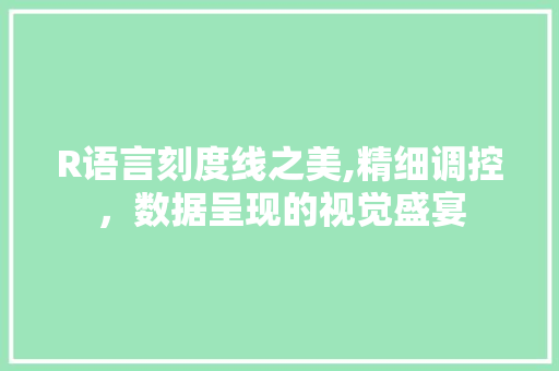 R语言刻度线之美,精细调控，数据呈现的视觉盛宴 R语言刻度线之美,精细调控，数据呈现的视觉盛宴 操作系统