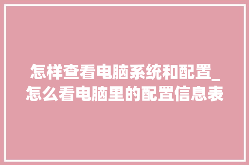 怎样查看电脑系统和配置_怎么看电脑里的配置信息表