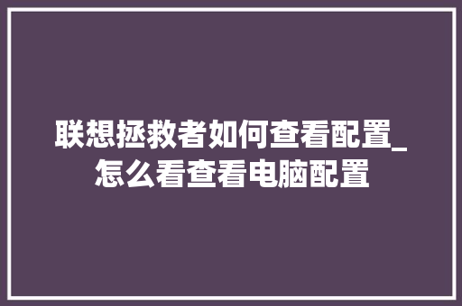 联想拯救者如何查看配置_怎么看查看电脑配置
