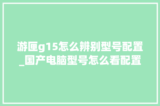 游匣g15怎么辨别型号配置_国产电脑型号怎么看配置参数