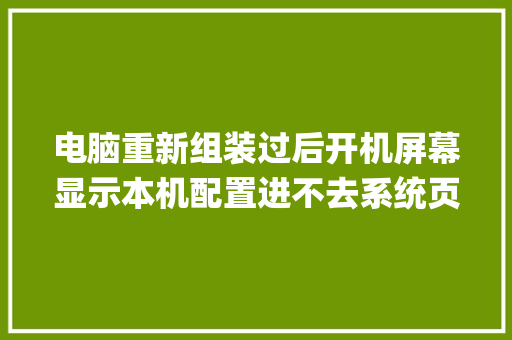 电脑重新组装过后开机屏幕显示本机配置进不去系统页面什么情况_怎么看系统电脑中配置信息 电脑配置 电脑重新组装过后开机屏幕显示本机配置进不去系统页面什么情况_怎么看系统电脑中配置信息 电脑配置