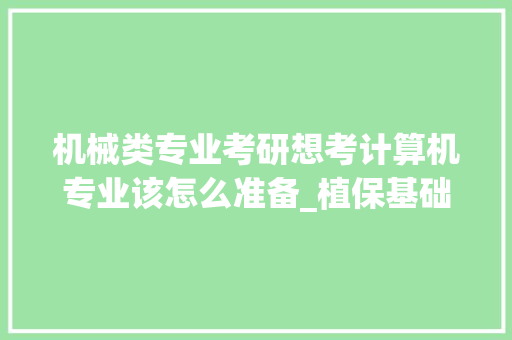 机械类专业考研想考计算机专业该怎么准备_植保基础知识培训
