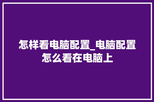 怎样看电脑配置_电脑配置怎么看在电脑上