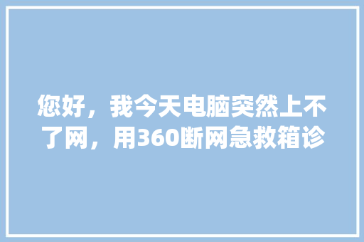 您好，我今天电脑突然上不了网，用360断网急救箱诊断出“网络连接配置_断网看电脑配置怎么看的