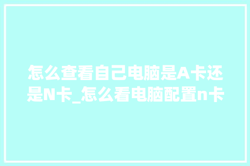 怎么查看自己电脑是A卡还是N卡_怎么看电脑配置n卡还是a卡