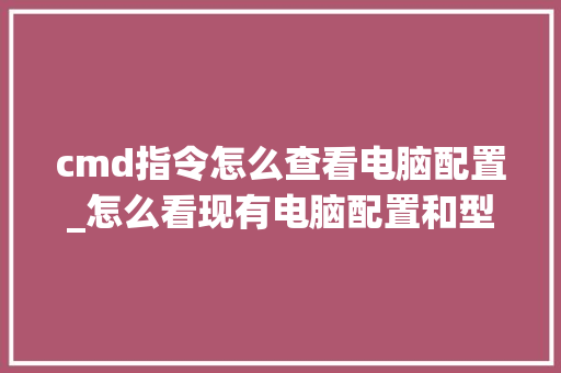 cmd指令怎么查看电脑配置_怎么看现有电脑配置和型号