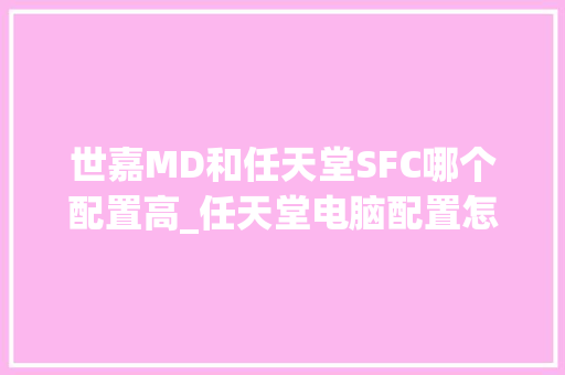 世嘉MD和任天堂SFC哪个配置高_任天堂电脑配置怎么看
