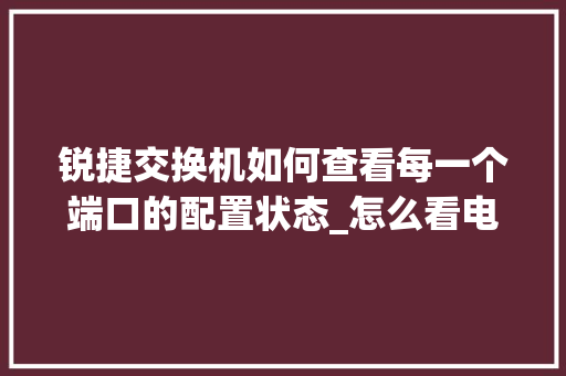 锐捷交换机如何查看每一个端口的配置状态_怎么看电脑内部端口配置信息