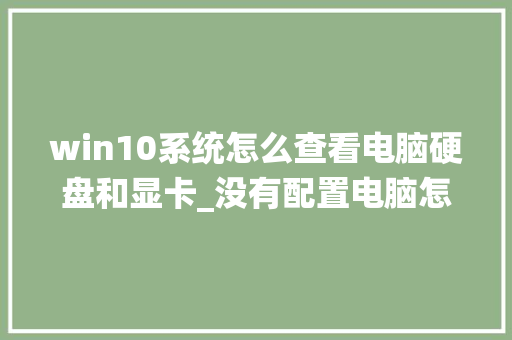 win10系统怎么查看电脑硬盘和显卡_没有配置电脑怎么看硬盘信息
