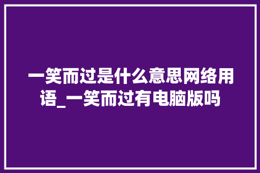 一笑而过是什么意思网络用语_一笑而过有电脑版吗