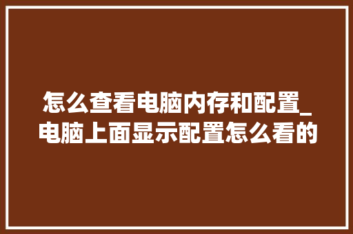 怎么查看电脑内存和配置_电脑上面显示配置怎么看的