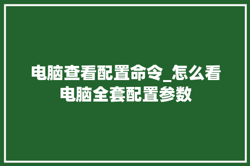 电脑查看配置命令_怎么看电脑全套配置参数 电脑查看配置命令_怎么看电脑全套配置参数