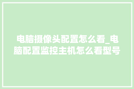 电脑摄像头配置怎么看_电脑配置监控主机怎么看型号