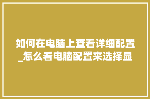 如何在电脑上查看详细配置_怎么看电脑配置来选择显示器