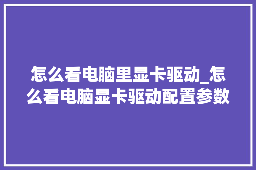 怎么看电脑里显卡驱动_怎么看电脑显卡驱动配置参数 电脑故障维修
