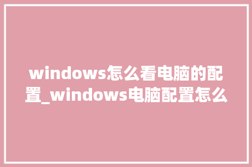 windows怎么看电脑的配置_windows电脑配置怎么看