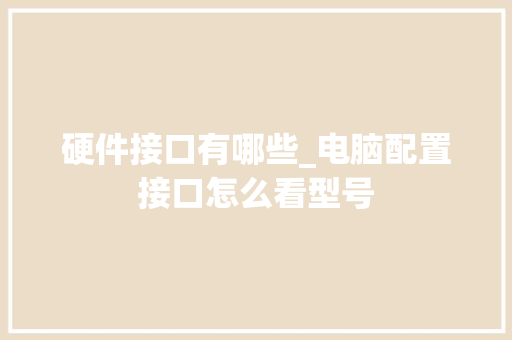 硬件接口有哪些_电脑配置接口怎么看型号