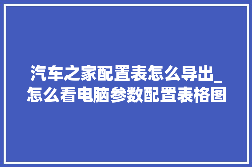 汽车之家配置表怎么导出_怎么看电脑参数配置表格图片