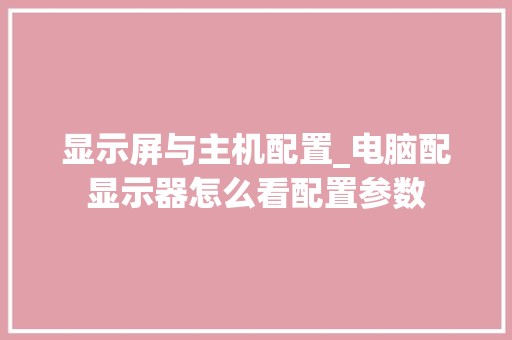 显示屏与主机配置_电脑配显示器怎么看配置参数