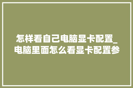 怎样看自己电脑显卡配置_电脑里面怎么看显卡配置参数 怎样看自己电脑显卡配置_电脑里面怎么看显卡配置参数