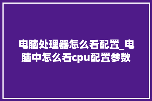 电脑处理器怎么看配置_电脑中怎么看cpu配置参数