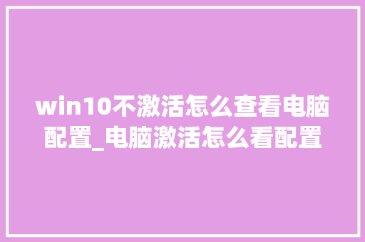 win10不激活怎么查看电脑配置_电脑激活怎么看配置高低啊 win10不激活怎么查看电脑配置_电脑激活怎么看配置高低啊