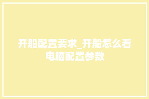 开船配置要求_开船怎么看电脑配置参数
