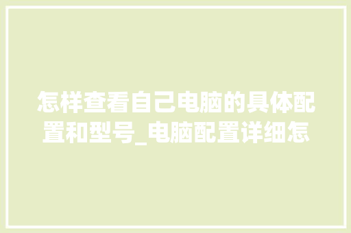 怎样查看自己电脑的具体配置和型号_电脑配置详细怎么看的 操作系统