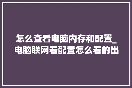 怎么查看电脑内存和配置_电脑联网看配置怎么看的出来