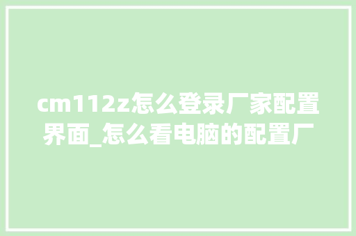 cm112z怎么登录厂家配置界面_怎么看电脑的配置厂家名称