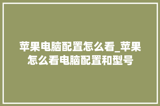 苹果电脑配置怎么看_苹果怎么看电脑配置和型号 苹果电脑配置怎么看_苹果怎么看电脑配置和型号