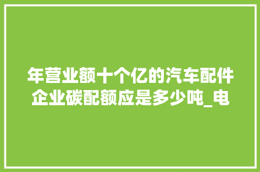 年营业额十个亿的汽车配件企业碳配额应是多少吨_电脑的配制怎么看 年营业额十个亿的汽车配件企业碳配额应是多少吨_电脑的配制怎么看