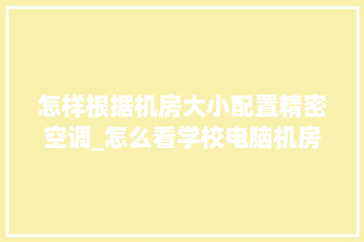 怎样根据机房大小配置精密空调_怎么看学校电脑机房配置信息
