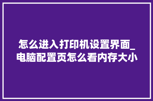 怎么进入打印机设置界面_电脑配置页怎么看内存大小