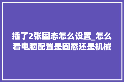 插了2张固态怎么设置_怎么看电脑配置是固态还是机械