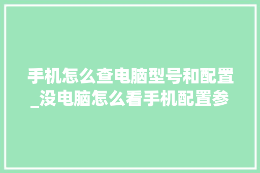 手机怎么查电脑型号和配置_没电脑怎么看手机配置参数