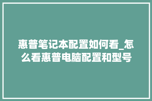 惠普笔记本配置如何看_怎么看惠普电脑配置和型号
