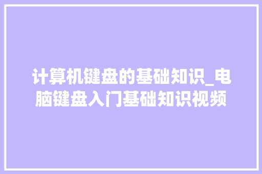 计算机键盘的基础知识_电脑键盘入门基础知识视频