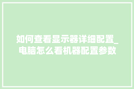 如何查看显示器详细配置_电脑怎么看机器配置参数