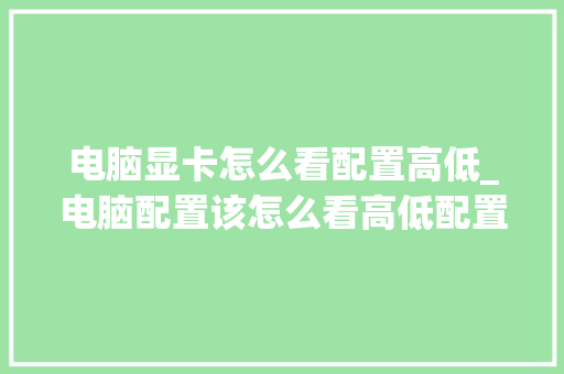 电脑显卡怎么看配置高低_电脑配置该怎么看高低配置
