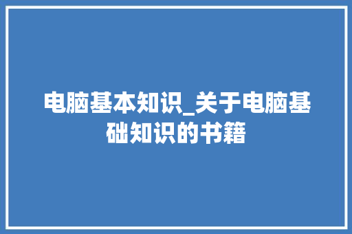 电脑基本知识_关于电脑基础知识的书籍